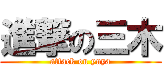 進撃の三木 (attack on yuya)