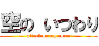 空の いつわり (attack on my room)