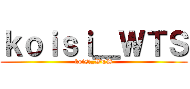 ｋｏｉｓｉ＿ＷＴＳ (koisi_WTS)