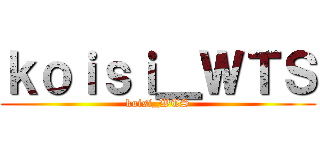 ｋｏｉｓｉ＿ＷＴＳ (koisi_WTS)