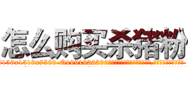 怎么购买杀猪粉 (怎么购买杀猪粉【电.话156x1318x7580-Q1991936399鑫宏药业】我们做的是长期生意,靠的是老客户长期支持
参考消息网2月20日报道 韩媒称，“剩女多、离婚率高的城市，房价一定会上涨。”这是中国经济学家金岩石2016年12月参加在上海举行的房地产相关论坛时说的话。
)