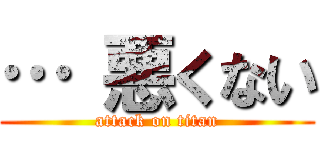 … 悪くない (attack on titan)