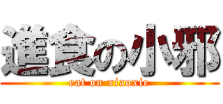 進食の小邪 (eat on xiaoxie)
