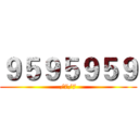 ９５９５９５９ (/7/7)