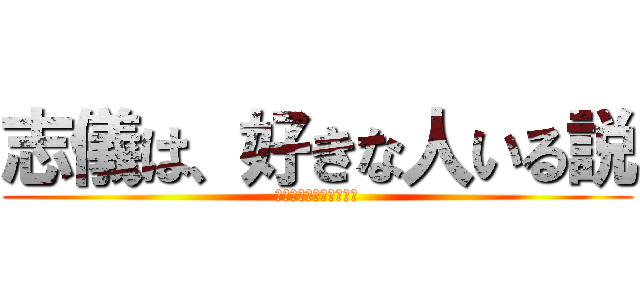 志儀は、好きな人いる説 (しぎは、好きな人いる説)