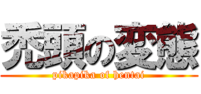 禿頭の変態 (pikapika of hentai)