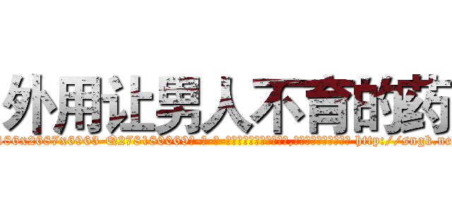 外用让男人不育的药 (外用让男人不育的药【电-186x2687x6963-Q278180069元-吉-药-业】我们做的是长期生意,靠的是老客户长期支持 http://sngk.net/Px5kTp
)