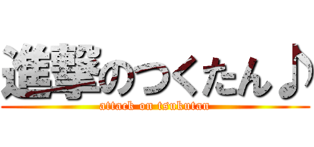 進撃のつくたん♪ (attack on tsukutan)