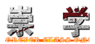 崇    学 (FOREVER CLASS ONE)