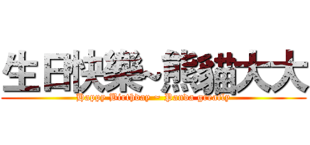 生日快樂~熊貓大大 (Happy Birthday ~ Panda greatly)
