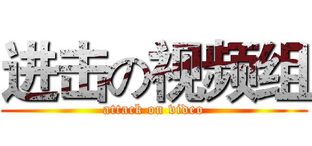 进击の视频组 (attack on video)
