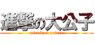 進撃の大公子 (attack on prince)