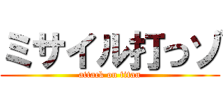 ミサイル打つゾ (attack on titan)