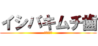 イシバキムチ歯 (スパイ天国)