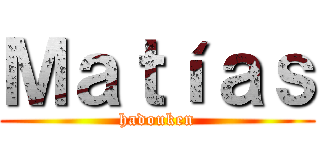 Ｍａｔíａｓ (hadouken)