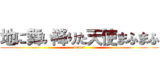 地に舞い降りた天使まふまふ (toutoi)