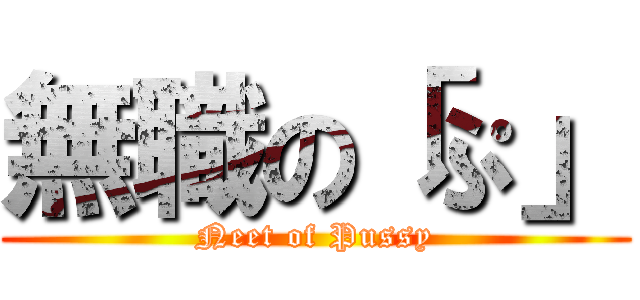 無職の「ぷ」 (Neet of Pussy)