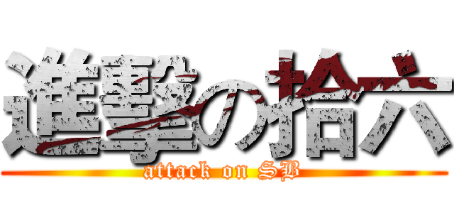 進擊の拾六 (attack on SB)