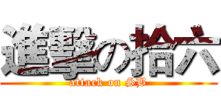 進擊の拾六 (attack on SB)