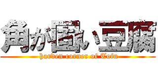 角が固い豆腐 ( harden corner of Tofu)