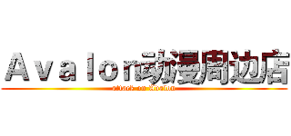 Ａｖａｌｏｎ动漫周边店 (attack on Avalon)