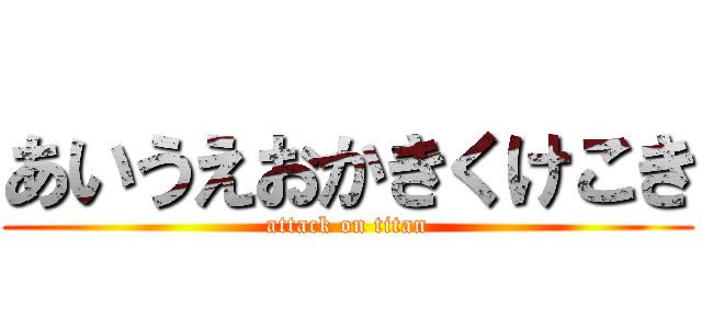 あいうえおかきくけこき (attack on titan)