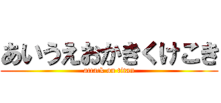 あいうえおかきくけこき (attack on titan)
