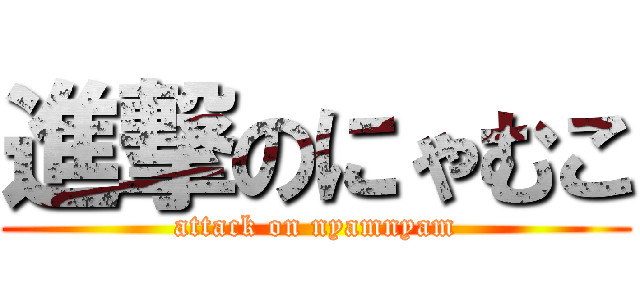 進撃のにゃむこ (attack on nyamnyam)