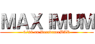ＭＡＸＩＭＵＭ (6/28 on DecadanceBAR)