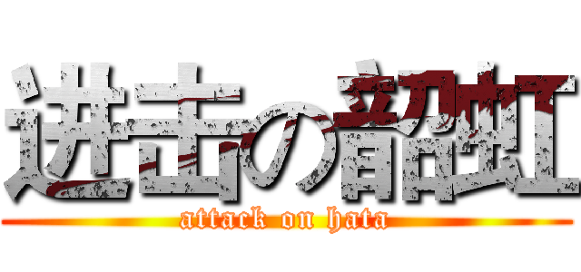 进击の韶虹 (attack on hata)