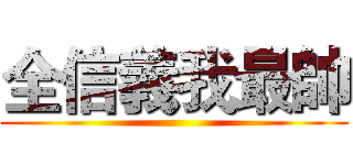 全信義我最帥 ()