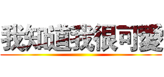我知道我很可愛 ()