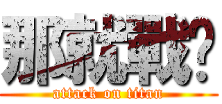 那就戰吧 (attack on titan)