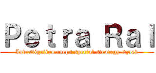 Ｐｅｔｒａ Ｒａｌ (Investigation corps special strategy squad)