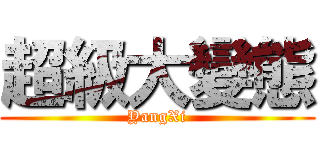 超級大變態 (YangXi)