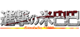 進撃の米巴巴 (Attack On *****)