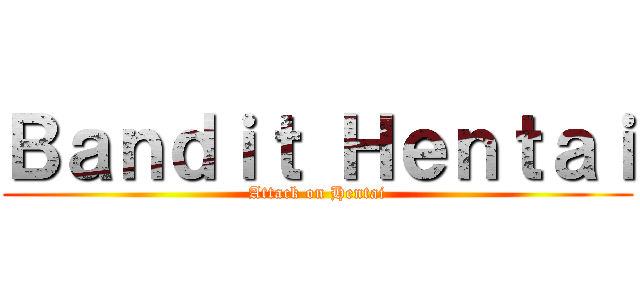 Ｂａｎｄｉｔ Ｈｅｎｔａｉ (Attack on Hentai)