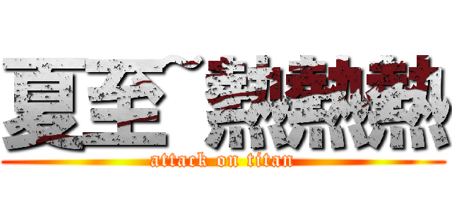 夏至~熱熱熱 (attack on titan)
