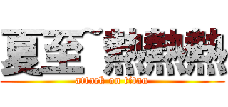 夏至~熱熱熱 (attack on titan)