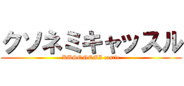 クソネミキャッスル (KUSONEMI castle)