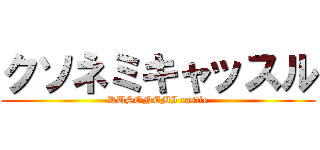 クソネミキャッスル (KUSONEMI castle)