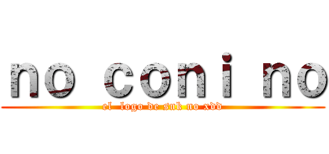 ｎｏ ｃｏｎｉ ｎｏ (el  logo de snk no xdd)