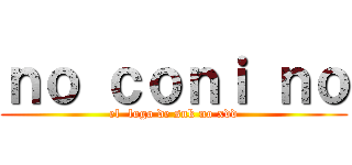 ｎｏ ｃｏｎｉ ｎｏ (el  logo de snk no xdd)