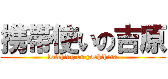 携帯使いの吉原 (daiching on yoshihara)