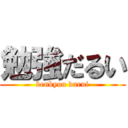 勉強だるい (benkyou darui)