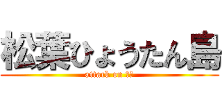 松葉ひょうたん島 (attack on 松葉)