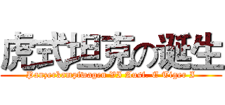 虎式坦克の诞生 (Panzerkampfwagen VI Ausf. E Tiger I)