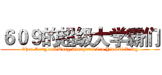 ６０９的超级大学霸们 (Chen Ronglan&Wang Qianqian&Luo Yin&Li Xiang)