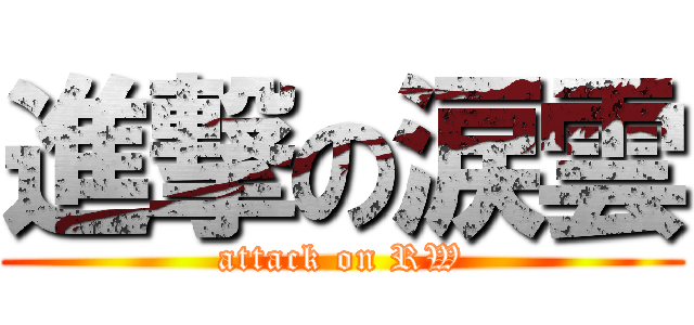 進撃の涙雲 (attack on RW)