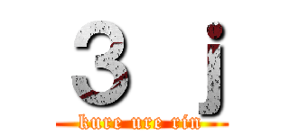 ３ ｊ (kure ure rin)